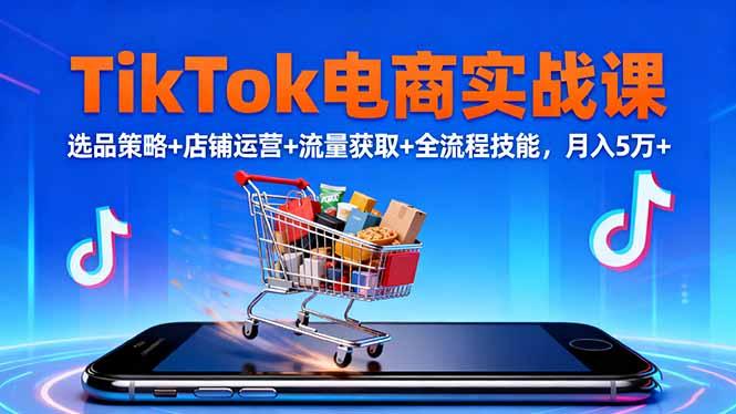 TikTok电商实战课10月，选品策略+店铺运营+流量获取+全流程技能，月入5万+Tiktok学堂TikTiok学堂