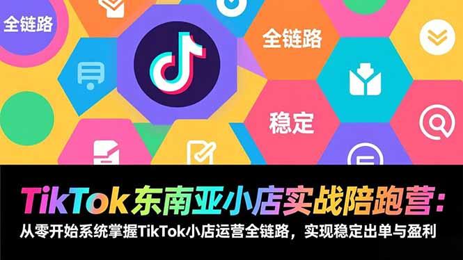 TikTok东南亚小店实战陪跑营：从零开始系统掌握TikTok小店运营全链路，实现稳定出单与盈利Tiktok学堂TikTiok学堂