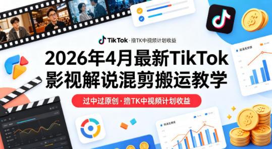 26年4月最新TikTok影视解说混剪搬运教学，过中过原创，撸TK中视频计划收益Tiktok学堂TikTiok学堂