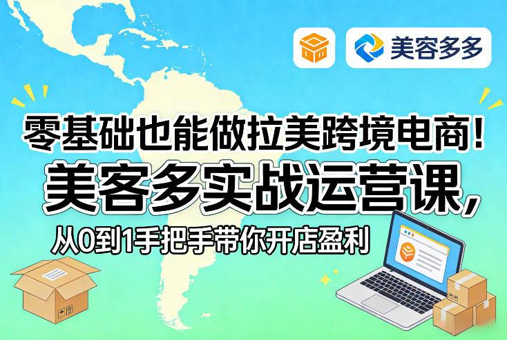 零基础也能做拉美跨境电商！美客多实战运营课，从0到1手把手带你开店盈利Tiktok学堂TikTiok学堂