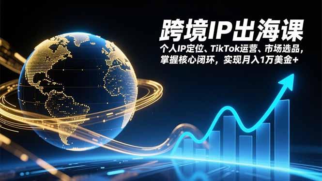 跨境IP出海课，个人IP定位、TikTok运营、市场选品，掌握核心闭环，实现月入1万美金+Tiktok学堂TikTiok学堂